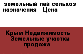 земельный пай сельхоз назначения › Цена ­ 800 000 - Крым Недвижимость » Земельные участки продажа   